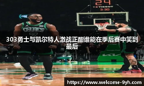 303勇士与凯尔特人激战正酣谁能在季后赛中笑到最后