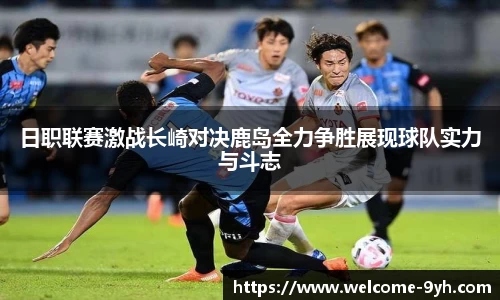日职联赛激战长崎对决鹿岛全力争胜展现球队实力与斗志