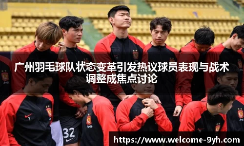 广州羽毛球队状态变革引发热议球员表现与战术调整成焦点讨论