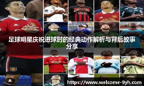 足球明星庆祝进球时的经典动作解析与背后故事分享