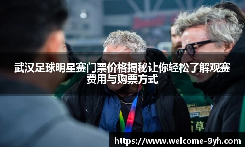 武汉足球明星赛门票价格揭秘让你轻松了解观赛费用与购票方式