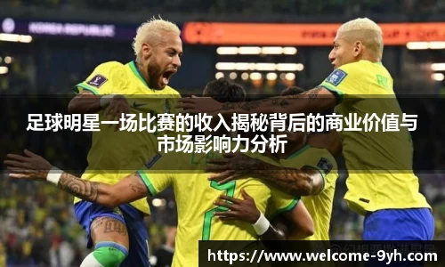足球明星一场比赛的收入揭秘背后的商业价值与市场影响力分析