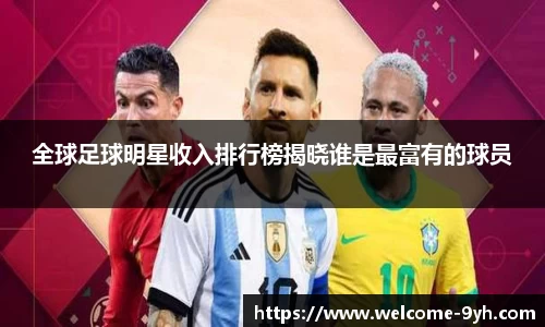 全球足球明星收入排行榜揭晓谁是最富有的球员