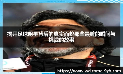 揭开足球明星背后的真实面貌那些最脏的瞬间与挑战的故事