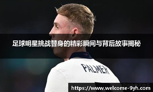 足球明星挑战替身的精彩瞬间与背后故事揭秘